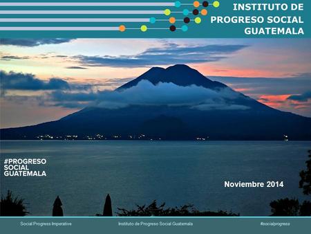 Social Progress Imperative#socialprogress Instituto de Progreso Social Guatemala Noviembre 2014.