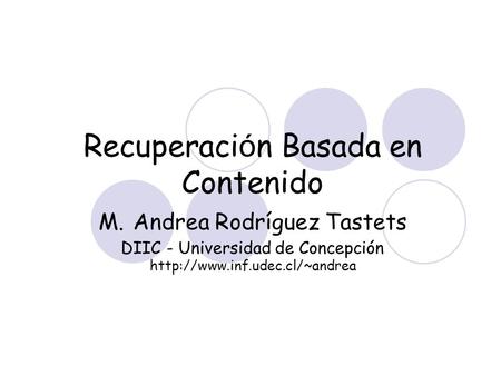 Recuperaci ó n Basada en Contenido M. Andrea Rodríguez Tastets DIIC - Universidad de Concepción