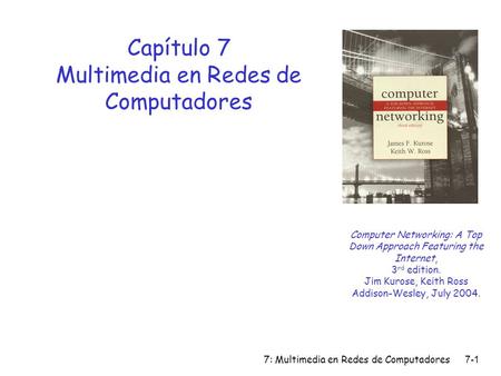 7: Multimedia en Redes de Computadores7-1 Capítulo 7 Multimedia en Redes de Computadores Computer Networking: A Top Down Approach Featuring the Internet,