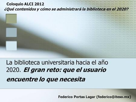 La biblioteca universitaria hacia el año 2020. El gran reto: que el usuario encuentre lo que necesita Federico Portas Lagar Coloquio.