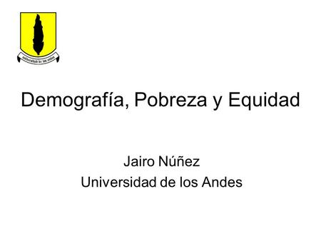 Demografía, Pobreza y Equidad Jairo Núñez Universidad de los Andes.