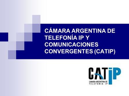 CÁMARA ARGENTINA DE TELEFONÍA IP Y COMUNICACIONES CONVERGENTES (CATIP)