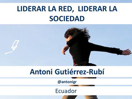 LIDERAR LA RED, LIDERAR LA SOCIEDAD Antoni Gutiérrez-Rubí