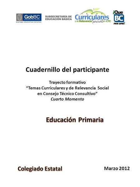 Cuadernillo del participante Trayecto formativo “Temas Curriculares y de Relevancia Social en Consejo Técnico Consultivo” Cuarto Momento Marzo 2012.