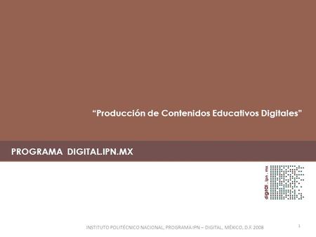 PROGRAMA DIGITAL.IPN.MX 1 INSTITUTO POLITÉCNICO NACIONAL, PROGRAMA IPN – DIGITAL, MÉXICO, D.F. 2008 “Producción de Contenidos Educativos Digitales”