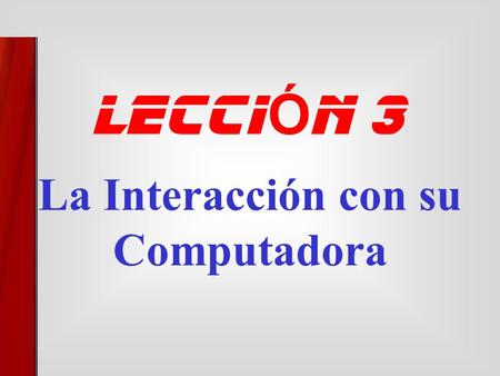 La Interacción con su Computadora leCCI Ó n 3 Esta lección incluye las siguientes secciones:  El Teclado (Keyboard)  El Ratón (Mouse)  Variantes del.