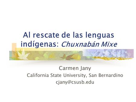 Al rescate de las lenguas indígenas: Chuxnabán Mixe Carmen Jany California State University, San Bernardino
