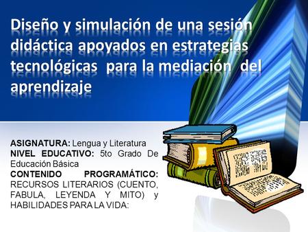 Diseño y simulación de una sesión didáctica apoyados en estrategias tecnológicas para la mediación del aprendizaje ASIGNATURA: Lengua y Literatura NIVEL.