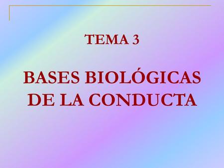 TEMA 3 BASES BIOLÓGICAS DE LA CONDUCTA