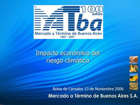Bolsa de Cereales 13 de Noviembre 2006 Impacto económico del riesgo climático.