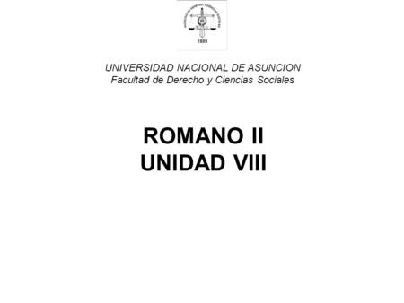 UNIVERSIDAD NACIONAL DE ASUNCION Facultad de Derecho y Ciencias Sociales ROMANO II UNIDAD VIII.