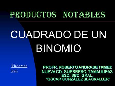CUADRADO DE UN BINOMIO PRODUCTOS NOTABLES Elaborado por: