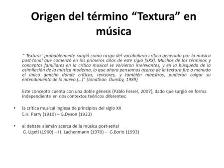 Origen del término “Textura” en música “¨Textura¨ probablemente surgió como rasgo del vocabulario crítico generado por la música post-tonal que comenzó.