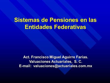Act. Francisco Miguel Aguirre Farías. Valuaciones Actuariales, S. C.   Sistemas de Pensiones en las Entidades Federativas.