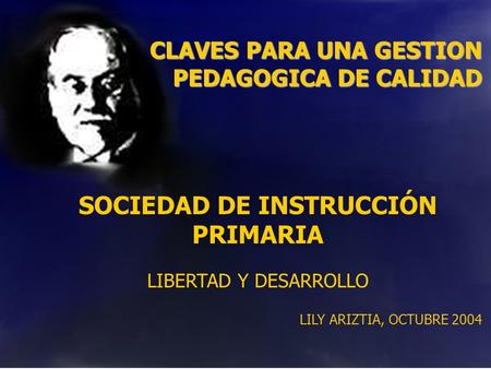 CLAVES PARA UNA GESTION PEDAGOGICA DE CALIDAD SOCIEDAD DE INSTRUCCIÓN PRIMARIA LIBERTAD Y DESARROLLO LILY ARIZTIA, OCTUBRE 2004.