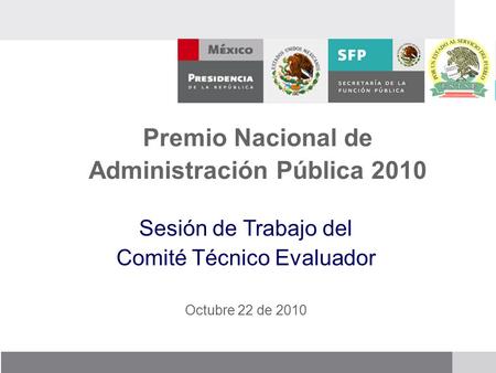 Premio Nacional de Administración Pública 2010 Sesión de Trabajo del Comité Técnico Evaluador Octubre 22 de 2010.