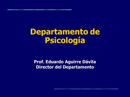 Departamento de Psicología Prof. Eduardo Aguirre Dávila Director del Departamento.