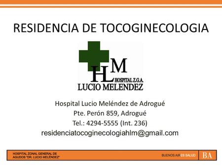 RESIDENCIA DE TOCOGINECOLOGIA Hospital Lucio Meléndez de Adrogué Pte. Perón 859, Adrogué Tel.: 4294-5555 (Int. 236)