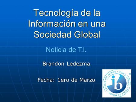 Tecnología de la Información en una Sociedad Global Brandon Ledezma Fecha: 1ero de Marzo Noticia de T.I.