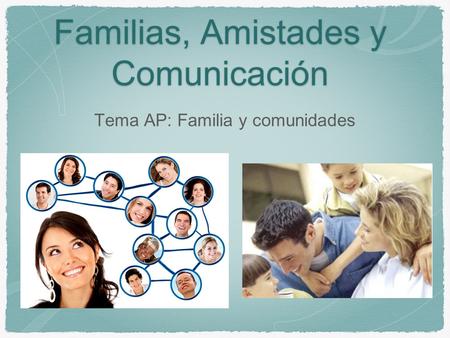 Familias, Amistades y Comunicación Tema AP: Familia y comunidades.