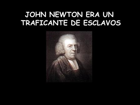 JOHN NEWTON ERA UN TRAFICANTE DE ESCLAVOS TRAFICÓ MILES DE HOMBRES, MUJERES Y NIÑOS AFRICANOS PARA SER SUBASTADOS.