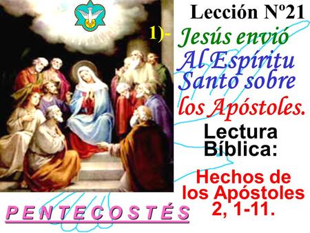Jesús envió Al Espíritu Santo sobre los Apóstoles. Lección Nº21 1)- Lectura Bíblica: Hechos de los Apóstoles 2, 1-11. P E N T E C O S T É S.