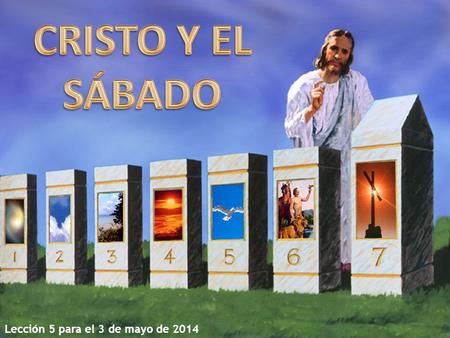 CRISTO Y EL SÁBADO Lección 5 para el 3 de mayo de 2014.