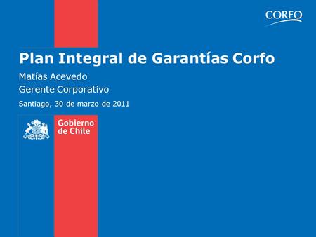 Plan Integral de Garantías Corfo Matías Acevedo Gerente Corporativo Santiago, 30 de marzo de 2011.