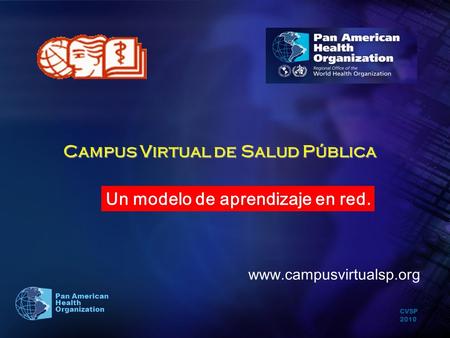 CVSP 2010 Pan American Health Organization Campus Virtual de Salud Pública Un modelo de aprendizaje en red. www.campusvirtualsp.org.