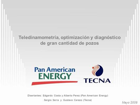 Teledinamometría, optimización y diagnóstico de gran cantidad de pozos Mayo 2008 Disertantes: Edgardo Costa y Alberto Perez (Pan American Energy) Sergio.