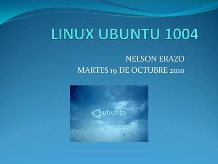 NELSON ERAZO MARTES 19 DE OCTUBRE 2010. Ubuntu Una distribución GNU/Linux (también abreviado como “distro”) consiste en una recopilación de aplicaciones.