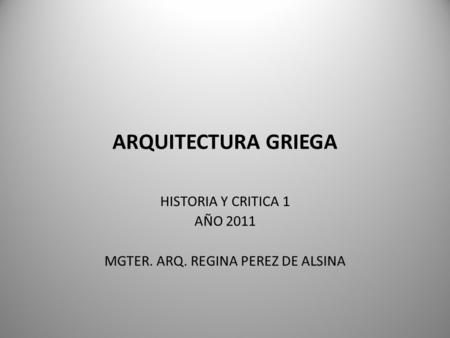 HISTORIA Y CRITICA 1 AÑO 2011 MGTER. ARQ. REGINA PEREZ DE ALSINA