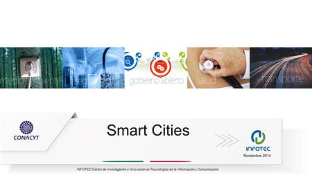 INFOTEC Centro de Investigación e Innovación en Tecnologías de la Información y Comunicación Smart Cities Noviembre 2014.