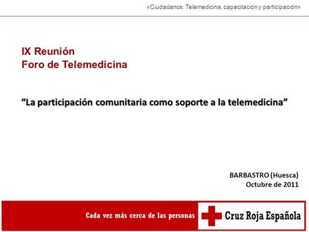 IX Reunión Foro de Telemedicina «Ciudadanos: Telemedicina, capacitación y participación» BARBASTRO (Huesca) Octubre de 2011 “La participación comunitaria.