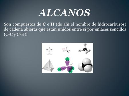 ALCANOS Son compuestos de C e H (de ahí el nombre de hidrocarburos) de cadena abierta que están unidos entre sí por enlaces sencillos (C-C y C-H).