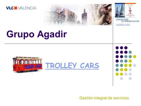 Grupo Agadir CIUDAD SEDE 32ª AMERICA'S CUP VALENCIA 2007 Gestión integral de servicios TROLLEY CARS.