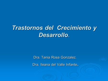 Trastornos del Crecimiento y Desarrollo. Dra. Tania Rosa Gonzalez. Dra