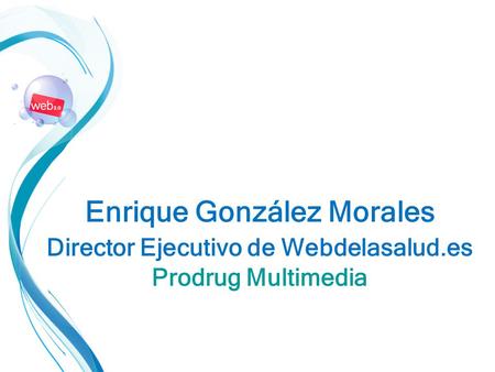 Enrique González Morales Director Ejecutivo de Webdelasalud.es Prodrug Multimedia.