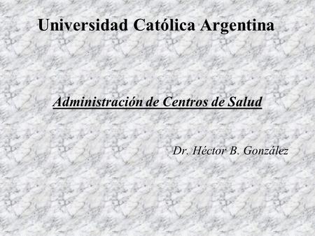 Universidad Católica Argentina Administración de Centros de Salud Dr. Héctor B. González.