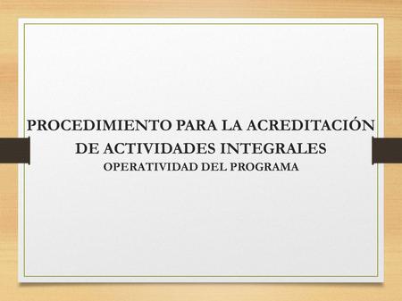 PROCEDIMIENTO PARA LA ACREDITACIÓN DE ACTIVIDADES INTEGRALES OPERATIVIDAD DEL PROGRAMA.