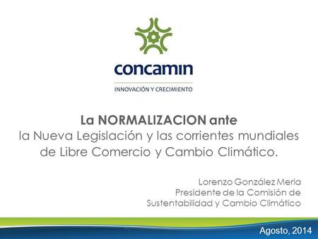 Agosto, 2014 La NORMALIZACION ante la Nueva Legislación y las corrientes mundiales de Libre Comercio y Cambio Climático. Lorenzo González Merla Presidente.
