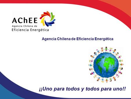 ¡¡Uno para todos y todos para uno!! Agencia Chilena de Eficiencia Energética.