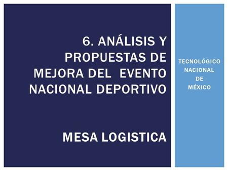 TECNOLÓGICO NACIONAL DE MÉXICO 6. ANÁLISIS Y PROPUESTAS DE MEJORA DEL EVENTO NACIONAL DEPORTIVO MESA LOGISTICA.