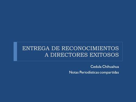 ENTREGA DE RECONOCIMIENTOS A DIRECTORES EXITOSOS Cedula Chihuahua Notas Periodísticas compartidas.