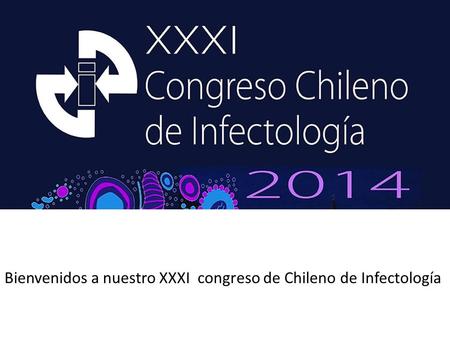 Bienvenidos a nuestro XXXI  congreso de Chileno de Infectología