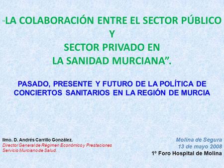Molina de Segura 13 de mayo 2008 1º Foro Hospital de Molina “ LA COLABORACIÓN ENTRE EL SECTOR PÚBLICO Y SECTOR PRIVADO EN LA SANIDAD MURCIANA”. PASADO,