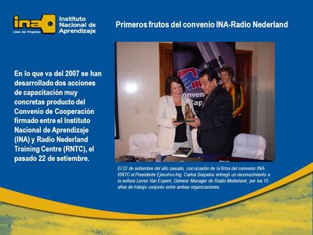 Primeros frutos del convenio INA-Radio Nederland En lo que va del 2007 se han desarrollado dos acciones de capacitación muy concretas producto del Convenio.