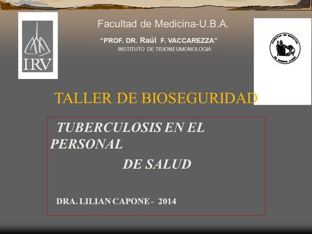 “PROF. DR. Raúl F. VACCAREZZA” INSTITUTO DE TISIONEUMONOLOGIA Facultad de Medicina-U.B.A. TALLER DE BIOSEGURIDAD TUBERCULOSIS EN EL PERSONAL DE SALUD DRA.