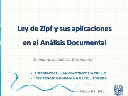 Seminario de Análisis Documental  Presenta: Lilian Martínez Carrillo  Profesor: Georgina Araceli Torres México, D.F., 2011 Ley de Zipf y sus aplicaciones.