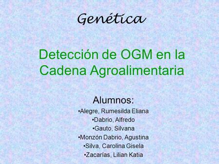 Detección de OGM en la Cadena Agroalimentaria Alumnos: Alegre, Rumesilda Eliana Dabrio, Alfredo Gauto, Silvana Monzón Dabrio, Agustina Silva, Carolina.